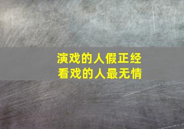 演戏的人假正经 看戏的人最无情